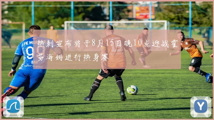 热刺宣布将于8月15日晚10点迎战霍芬海姆进行热身赛