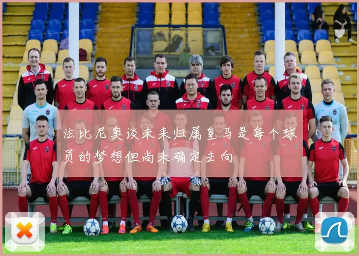 法比尼奥谈未来归属皇马是每个球员的梦想但尚未确定去向